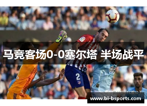 马竞客场0-0塞尔塔 半场战平
