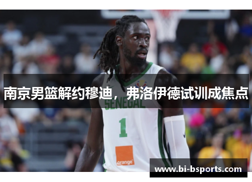 南京男篮解约穆迪，弗洛伊德试训成焦点