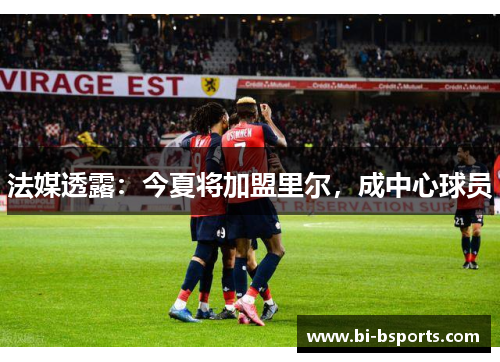 法媒透露：今夏将加盟里尔，成中心球员